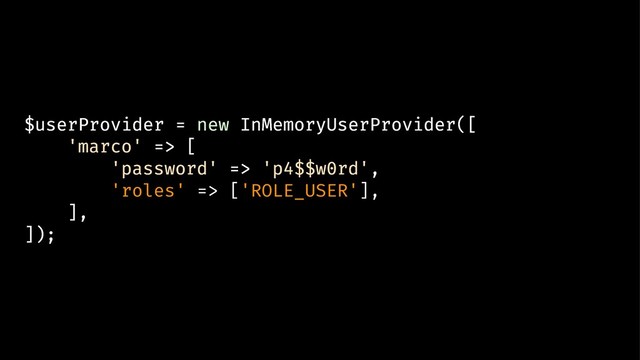 $userProvider = new InMemoryUserProvider([
'marco' => [
'password' => 'p4$$w0rd',
'roles' => ['ROLE_USER'],
],
]);
