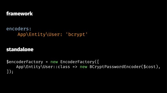 framework
encoders:
App\Entity\User: 'bcrypt'
standalone
$encoderFactory = new EncoderFactory([
App\Entity\User::class => new BCryptPasswordEncoder($cost),
]);
