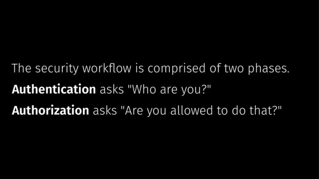 The security workﬂow is comprised of two phases.
Authentication asks "Who are you?"
Authorization asks "Are you allowed to do that?"
