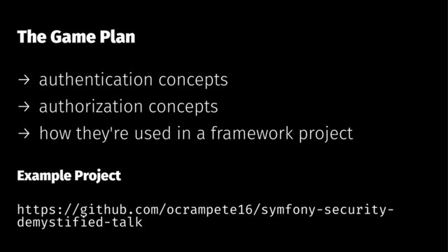 The Game Plan
→ authentication concepts
→ authorization concepts
→ how they're used in a framework project
Example Project
https://github.com/ocrampete16/symfony-security-
demystified-talk
