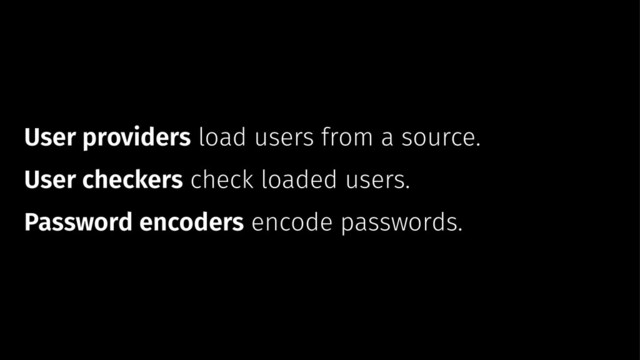 User providers load users from a source.
User checkers check loaded users.
Password encoders encode passwords.
