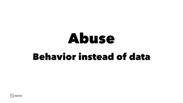 Abuse
Behavior instead of data
