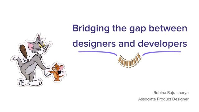 Bridging the gap between
designers and developers
Robina Bajracharya
Associate Product Designer
