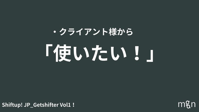 Shiftup! JP_Getshifter Vol1！
・クライアント様から
「使いたい！」
