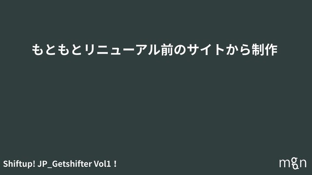 Shiftup! JP_Getshifter Vol1！
もともとリニューアル前のサイトから制作
