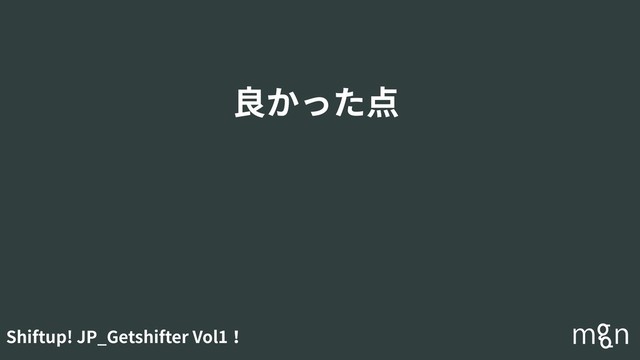 Shiftup! JP_Getshifter Vol1！
良かった点
