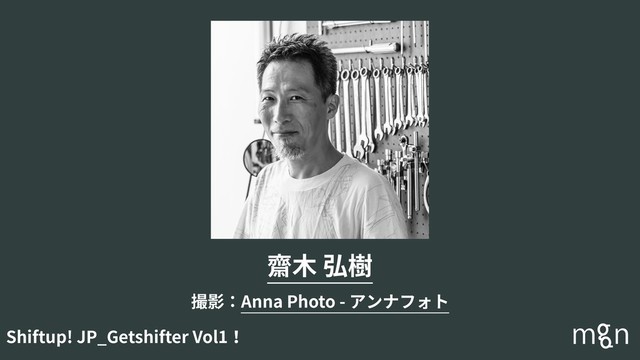 Shiftup! JP_Getshifter Vol1！
齋⽊ 弘樹
撮影：Anna Photo - アンナフォト
