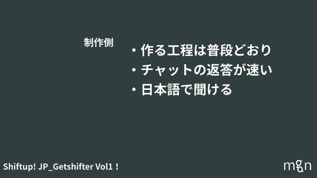 Shiftup! JP_Getshifter Vol1！
・作る⼯程は普段どおり
・チャットの返答が速い
・⽇本語で聞ける
制作側
