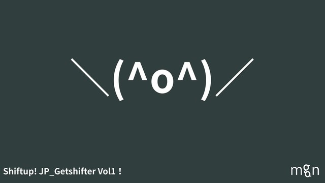 Shiftup! JP_Getshifter Vol1！
＼(^o^)∕

