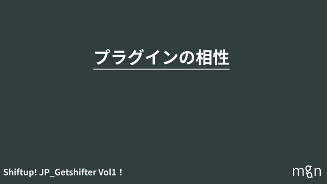 Shiftup! JP_Getshifter Vol1！
プラグインの相性
