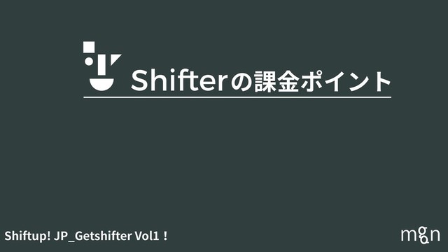 Shiftup! JP_Getshifter Vol1！
の課⾦ポイント
