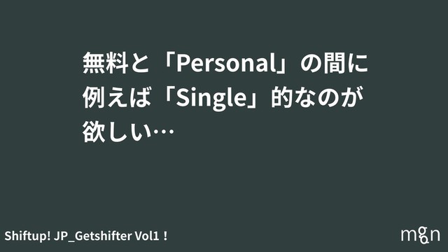 Shiftup! JP_Getshifter Vol1！
無料と「Personal」の間に
例えば「Single」的なのが
欲しい…
