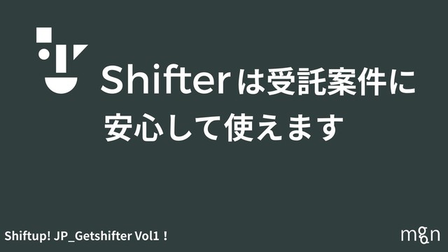 Shiftup! JP_Getshifter Vol1！
安⼼して使えます
は受託案件に
