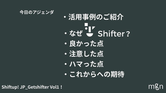 Shiftup! JP_Getshifter Vol1！
今⽇のアジェンダ
・活⽤事例のご紹介
・なぜ
・良かった点
・注意した点
・ハマった点
・これからへの期待
？
