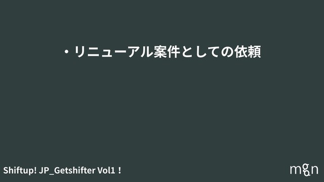 Shiftup! JP_Getshifter Vol1！
・リニューアル案件としての依頼
