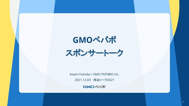 GMOペパボ
スポンサートーク
Asami Fukuba / GMO PEPABO inc.
2021.12.03 角谷トーク2021
1
