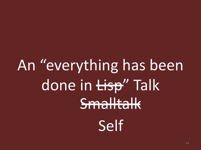 An “everything has been
done in Lisp” Talk
14
Smalltalk
Self
