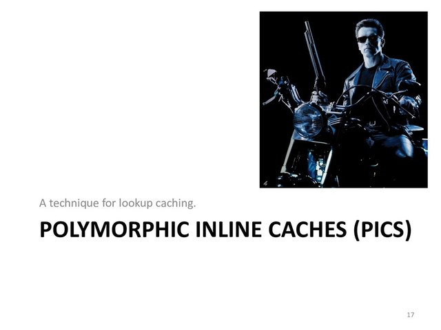 POLYMORPHIC INLINE CACHES (PICS)
A technique for lookup caching.
17
