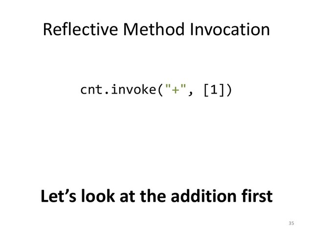 Reflective Method Invocation
35
cnt.invoke("+", [1])
Let’s look at the addition first
