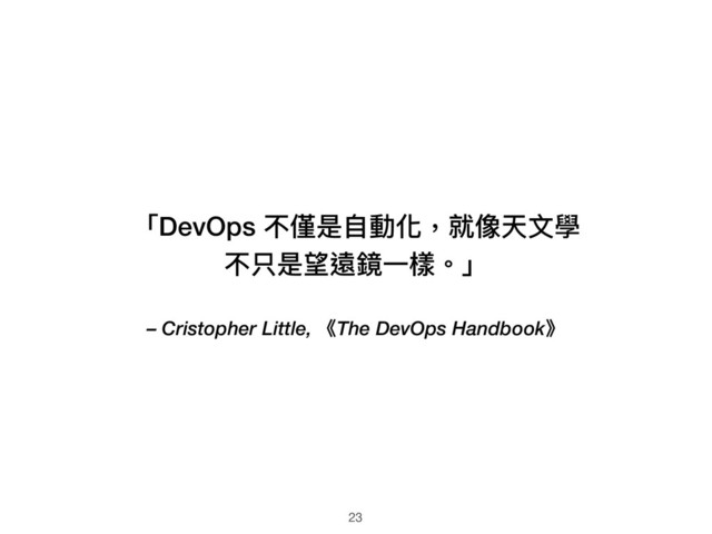– Cristopher Little, 《The DevOps Handbook》
「DevOps 不僅是⾃自動化，就像天⽂文學
不只是望遠鏡⼀一樣。」
23
