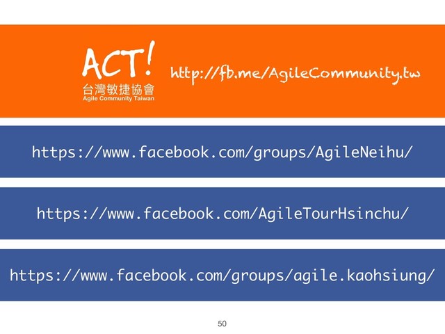 https://www.facebook.com/groups/agile.kaohsiung/
https://www.facebook.com/AgileTourHsinchu/
https://www.facebook.com/groups/AgileNeihu/
http:/
/fb.me/AgileCommunity.tw
50
