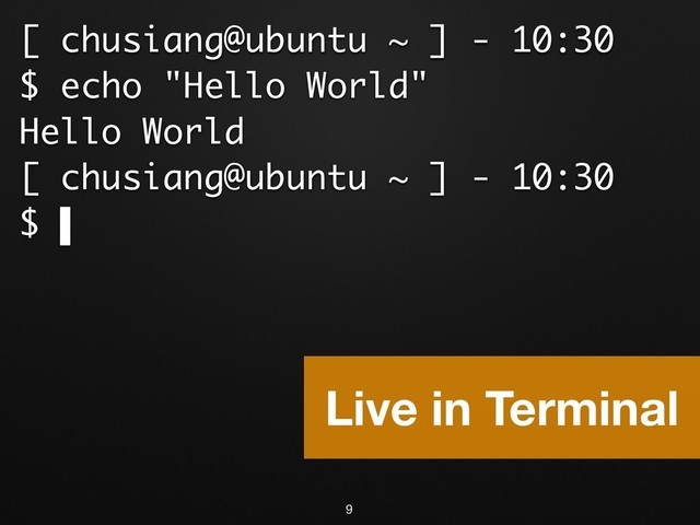 [ chusiang@ubuntu ~ ] - 10:30
$ echo "Hello World"
Hello World
[ chusiang@ubuntu ~ ] - 10:30
$ ▌
9
Live in Terminal
