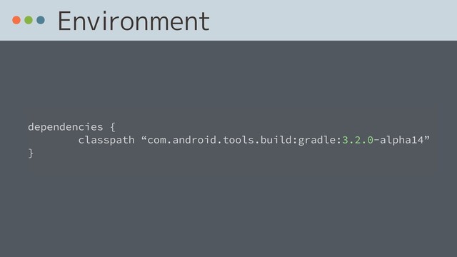Environment
 
dependencies {
classpath “com.android.tools.build:gradle:3.2.0-alpha14”
}
