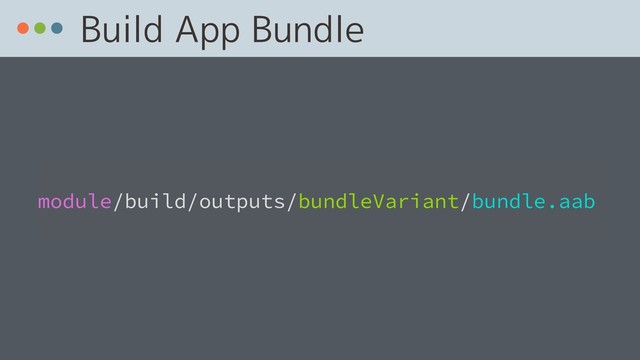 Build App Bundle
 
module/build/outputs/bundleVariant/bundle.aab
