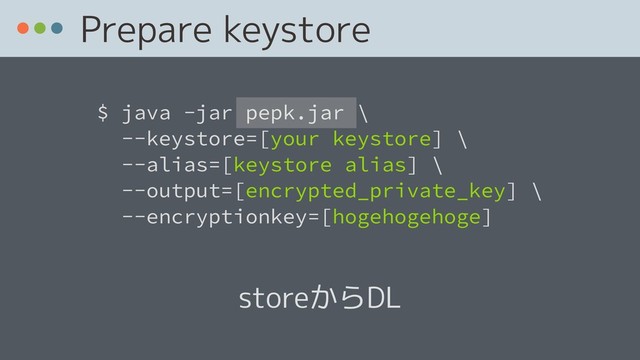  
$ java -jar pepk.jar \ 
--keystore=[your keystore] \
--alias=[keystore alias] \ 
--output=[encrypted_private_key] \ 
--encryptionkey=[hogehogehoge]
Prepare keystore
storeからDL
