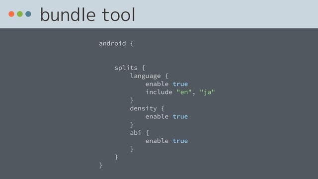 bundle tool
android {
splits {
language {
enable true
include "en", "ja"
}
density {
enable true
}
abi {
enable true
}
}
}
