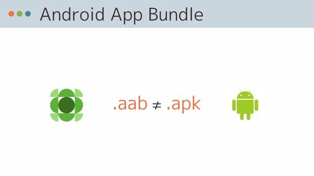 Android App Bundle
.aab ≠ .apk
