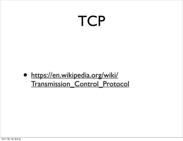 TCP
• https://en.wikipedia.org/wiki/
Transmission_Control_Protocol
13년 7월 1일 월요일
