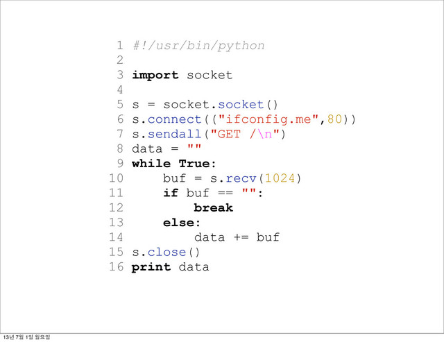 1 #!/usr/bin/python
2
3 import socket
4
5 s = socket.socket()
6 s.connect(("ifconfig.me",80))
7 s.sendall("GET /\n")
8 data = ""
9 while True:
10 buf = s.recv(1024)
11 if buf == "":
12 break
13 else:
14 data += buf
15 s.close()
16 print data
13년 7월 1일 월요일
