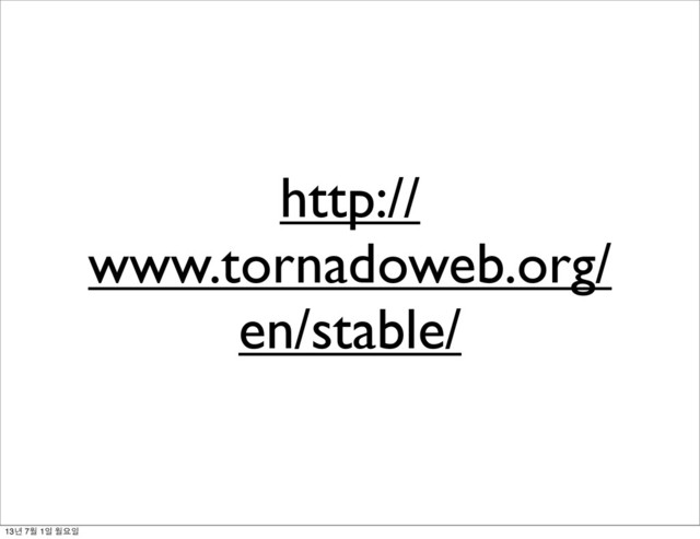 http://
www.tornadoweb.org/
en/stable/
13년 7월 1일 월요일
