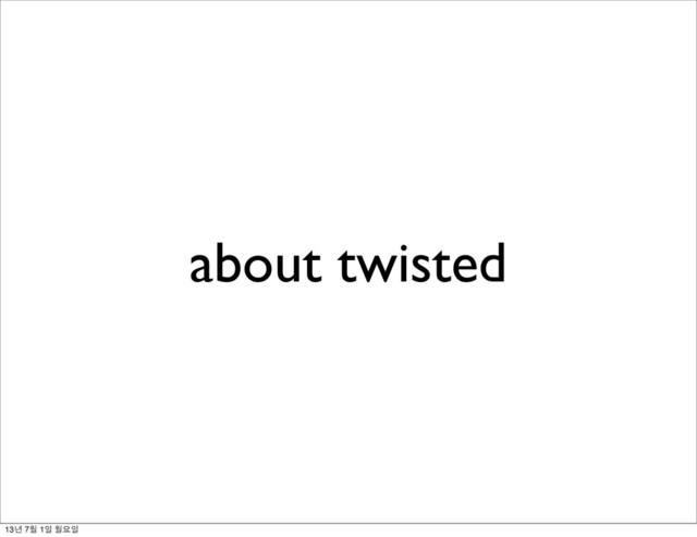 about twisted
13년 7월 1일 월요일

