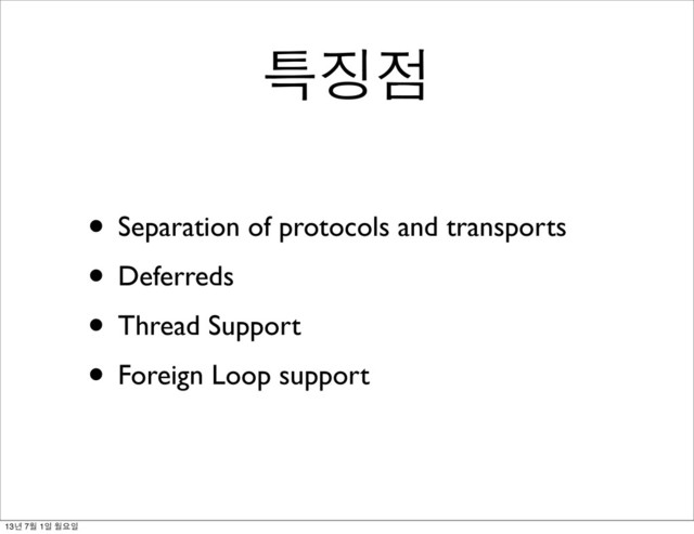 • Separation of protocols and transports
• Deferreds
• Thread Support
• Foreign Loop support
특징점
13년 7월 1일 월요일
