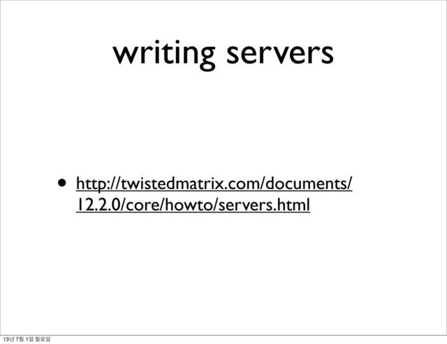 writing servers
• http://twistedmatrix.com/documents/
12.2.0/core/howto/servers.html
13년 7월 1일 월요일

