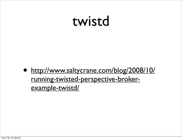 twistd
• http://www.saltycrane.com/blog/2008/10/
running-twisted-perspective-broker-
example-twistd/
13년 7월 1일 월요일
