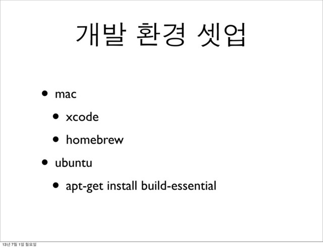 개발 환경 셋업
• mac
• xcode
• homebrew
• ubuntu
• apt-get install build-essential
13년 7월 1일 월요일
