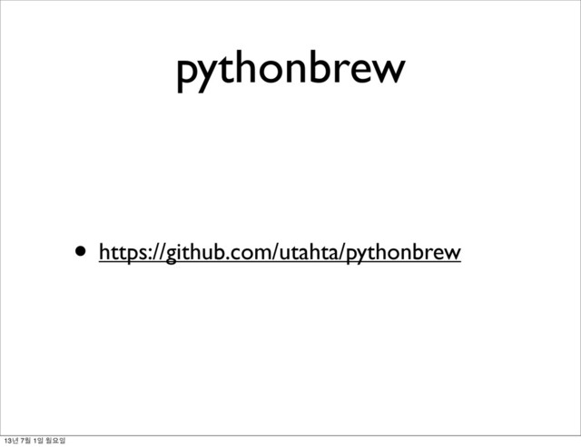 pythonbrew
• https://github.com/utahta/pythonbrew
13년 7월 1일 월요일
