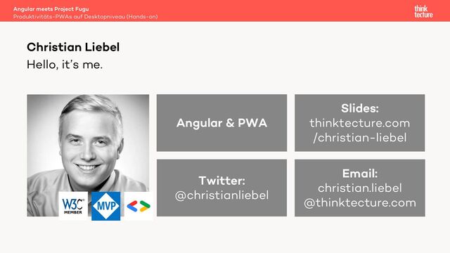 Hello, it’s me.
Angular meets Project Fugu
Produktivitäts-PWAs auf Desktopniveau (Hands-on)
Christian Liebel
Twitter:
@christianliebel
Email:
christian.liebel
@thinktecture.com
Angular & PWA
Slides:
thinktecture.com
/christian-liebel
