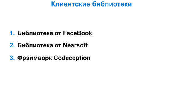 Клиентские библиотеки
1. Библиотека от FaceBook
2. Библиотека от Nearsoft
3. Фрэймворк Codeception
