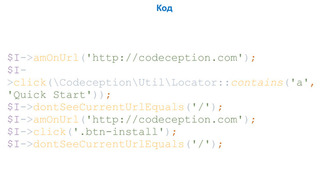 Код
$I->amOnUrl('http://codeception.com');
$I-
>click(\Codeception\Util\Locator::contains('a',
'Quick Start'));
$I->dontSeeCurrentUrlEquals('/');
$I->amOnUrl('http://codeception.com');
$I->click('.btn-install');
$I->dontSeeCurrentUrlEquals('/');

