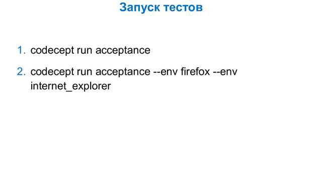 Запуск тестов
1. codecept run acceptance
2. codecept run acceptance --env firefox --env
internet_explorer
