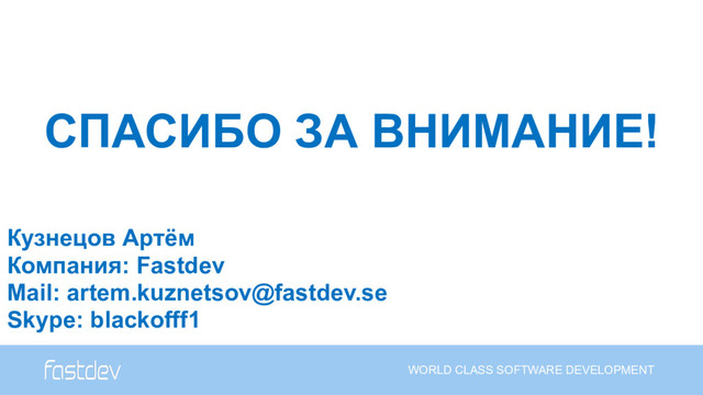 СПАСИБО ЗА ВНИМАНИЕ!
WORLD CLASS SOFTWARE DEVELOPMENT
Кузнецов Артём  
Компания: Fastdev
Mail: artem.kuznetsov@fastdev.se
Skype: blackofff1
