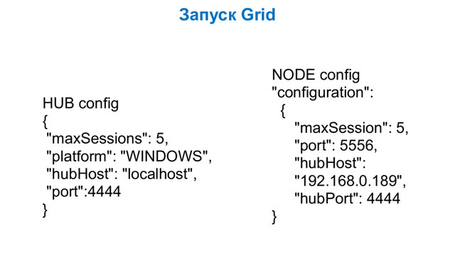 Запуск Grid
HUB config
{
"maxSessions": 5,
"platform": "WINDOWS",
"hubHost": "localhost",
"port":4444
}
NODE config 
"configuration":
{
"maxSession": 5,
"port": 5556,
"hubHost":
"192.168.0.189",
"hubPort": 4444
}
