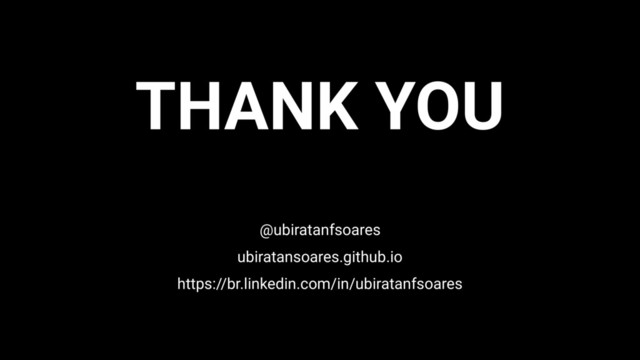 THANK YOU
@ubiratanfsoares
ubiratansoares.github.io
https://br.linkedin.com/in/ubiratanfsoares
