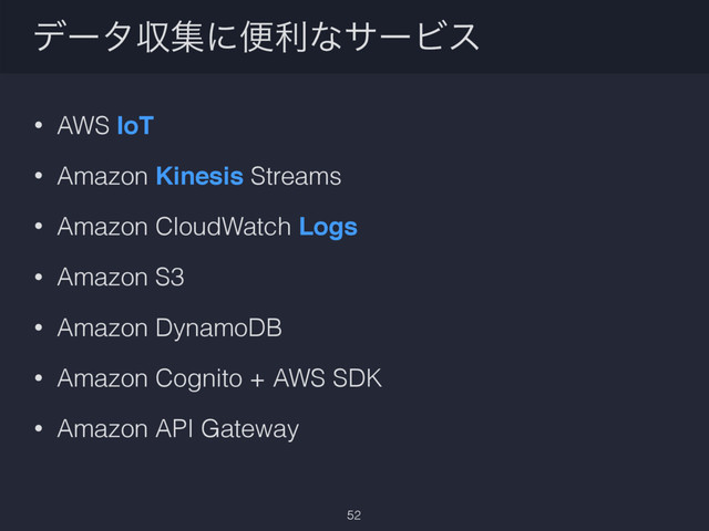 σʔλऩूʹศརͳαʔϏε
• AWS IoT
• Amazon Kinesis Streams
• Amazon CloudWatch Logs
• Amazon S3
• Amazon DynamoDB
• Amazon Cognito + AWS SDK
• Amazon API Gateway
52
