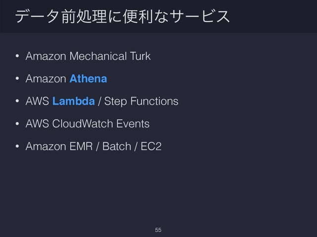 σʔλલॲཧʹศརͳαʔϏε
• Amazon Mechanical Turk
• Amazon Athena
• AWS Lambda / Step Functions
• AWS CloudWatch Events
• Amazon EMR / Batch / EC2
55
