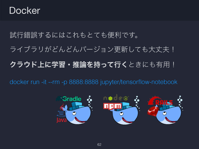ࢼߦࡨޡ͢Δʹ͸͜Ε΋ͱͯ΋ศརͰ͢ɻ
ϥΠϒϥϦ͕ͲΜͲΜόʔδϣϯߋ৽ͯ͠΋େৎ෉ʂ
Ϋϥ΢υ্ʹֶशɾਪ࿦Λ࣋ͬͯߦ͘ͱ͖ʹ΋༗༻ʂ
docker run -it --rm -p 8888:8888 jupyter/tensorﬂow-notebook
Docker
62
